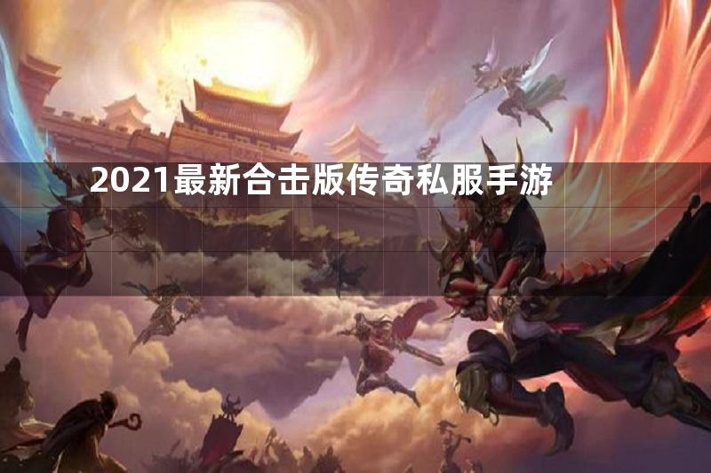 2021最新合击版传奇私服手游