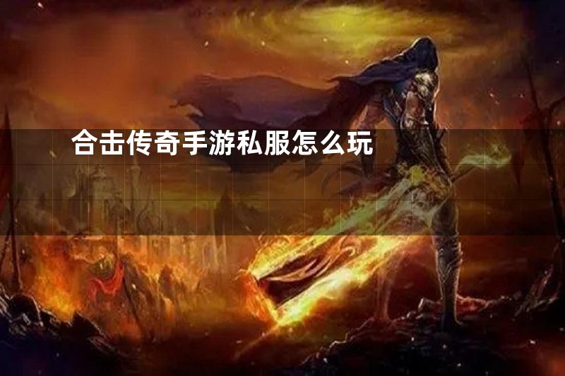 合击传奇手游私服怎么玩